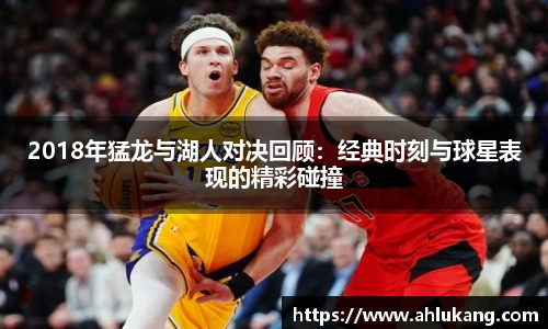 2018年猛龙与湖人对决回顾：经典时刻与球星表现的精彩碰撞