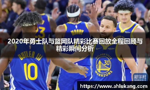 2020年勇士队与篮网队精彩比赛回放全程回顾与精彩瞬间分析