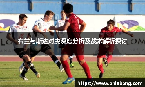 布兰与斯达对决深度分析及战术解析探讨