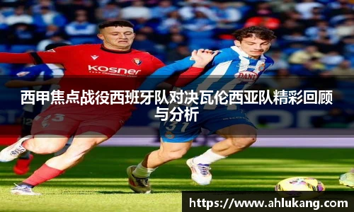 西甲焦点战役西班牙队对决瓦伦西亚队精彩回顾与分析